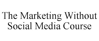 THE MARKETING WITHOUT SOCIAL MEDIA COURSE