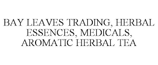 BAY LEAVES TRADING, HERBAL ESSENCES, MEDICALS, AROMATIC HERBAL TEA