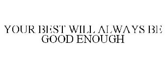 YOUR BEST WILL ALWAYS BE GOOD ENOUGH