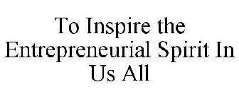 TO INSPIRE THE ENTREPRENEURIAL SPIRIT IN US ALL