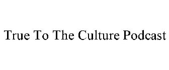 TRUE TO THE CULTURE PODCAST