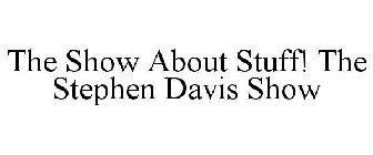 THE SHOW ABOUT STUFF! THE STEPHEN DAVIS SHOW
