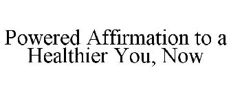 POWERED AFFIRMATION TO A HEALTHIER YOU NOW