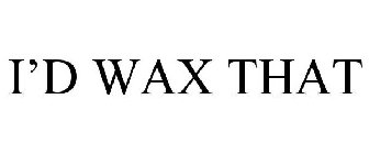I'D WAX THAT