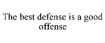 THE BEST DEFENSE IS A GOOD OFFENSE