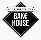 · OUR SPECIALTY · BAKE HOUSE