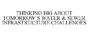 THINKING BIG ABOUT TOMORROW'S WATER & SEWER INFRASTRUCTURE CHALLENGES