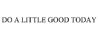 DO A LITTLE GOOD TODAY