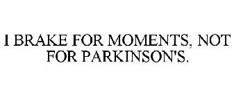 I BRAKE FOR MOMENTS, NOT FOR PARKINSON'S.