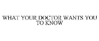 WHAT YOUR DOCTOR WANTS YOU TO KNOW