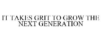 IT TAKES GRIT TO GROW THE NEXT GENERATION