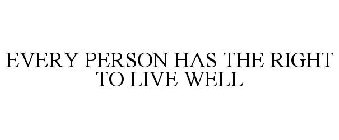 EVERY PERSON HAS THE RIGHT TO LIVE WELL