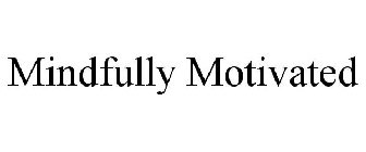 MINDFULLY MOTIVATED