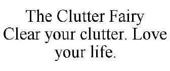 THE CLUTTER FAIRY CLEAR YOUR CLUTTER. LOVE YOUR LIFE.