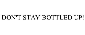 DON'T STAY BOTTLED UP!