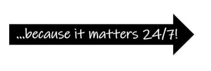 ...BECAUSE IT MATTERS 24/7!