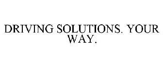 DRIVING SOLUTIONS. YOUR WAY.