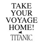 TAKE YOUR VOYAGE HOME! TITANIC