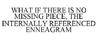 WHAT IF THERE IS NO MISSING PIECE, THE INTERNALLY REFERENCED ENNEAGRAM