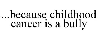 ...BECAUSE CHILDHOOD CANCER IS A BULLY