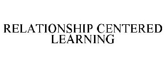 RELATIONSHIP CENTERED LEARNING