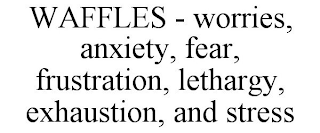WAFFLES - WORRIES, ANXIETY, FEAR, FRUSTRATION, LETHARGY, EXHAUSTION, AND STRESS