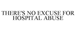THERE'S NO EXCUSE FOR HOSPITAL ABUSE