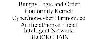 BUNGAY LOGIC AND ORDER CONFORMITY KERNEL; CYBER/NON-CYBER HARMONIZED ARTIFICIAL/NON-ARTIFICIAL INTELLIGENT NETWORK: BLOCKCHAIN