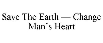 SAVE THE EARTH CHANGE MAN'S HEART