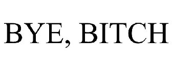 BYE, BITCH