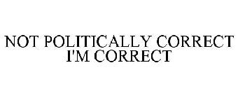 NOT POLITICALLY CORRECT I'M CORRECT