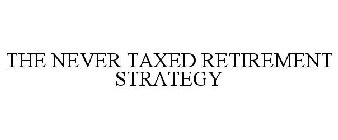 THE NEVER TAXED RETIREMENT STRATEGY
