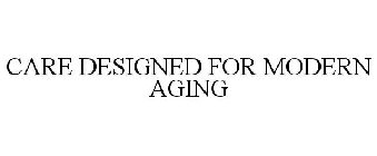 CARE DESIGNED FOR MODERN AGING