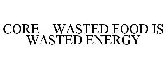 CORE - WASTED FOOD IS WASTED ENERGY