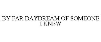 BY FAR DAYDREAM OF SOMEONE I KNEW