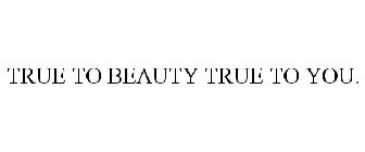 TRUE TO BEAUTY TRUE TO YOU.