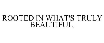 ROOTED IN WHAT'S TRULY BEAUTIFUL