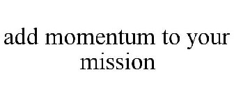 ADD MOMENTUM TO YOUR MISSION