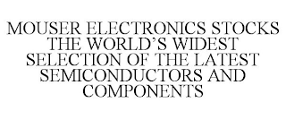 MOUSER ELECTRONICS STOCKS THE WORLD'S WIDEST SELECTION OF THE LATEST SEMICONDUCTORS AND COMPONENTS