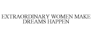 EXTRAORDINARY WOMEN MAKE DREAMS HAPPEN