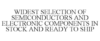 WIDEST SELECTION OF SEMICONDUCTORS AND ELECTRONIC COMPONENTS IN STOCK AND READY TO SHIP