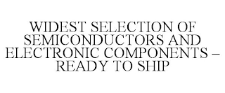 WIDEST SELECTION OF SEMICONDUCTORS AND ELECTRONIC COMPONENTS - READY TO SHIP