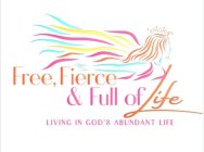FREE, FIERCE & FULL OF LIFE LIVING IN GOD'S ABUNDANT LIFE