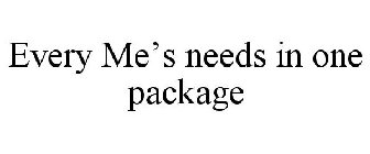 EVERY ME'S NEEDS IN ONE PACKAGE