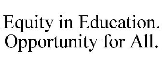 EQUITY IN EDUCATION. OPPORTUNITY FOR ALL.