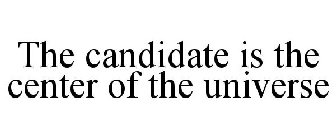 THE CANDIDATE IS THE CENTER OF THE UNIVERSE