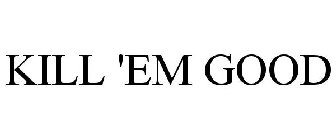 KILL 'EM GOOD