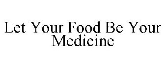 LET YOUR FOOD BE YOUR MEDICINE