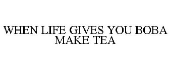 WHEN LIFE GIVES YOU BOBA MAKE TEA