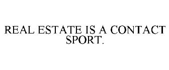 REAL ESTATE IS A CONTACT SPORT.